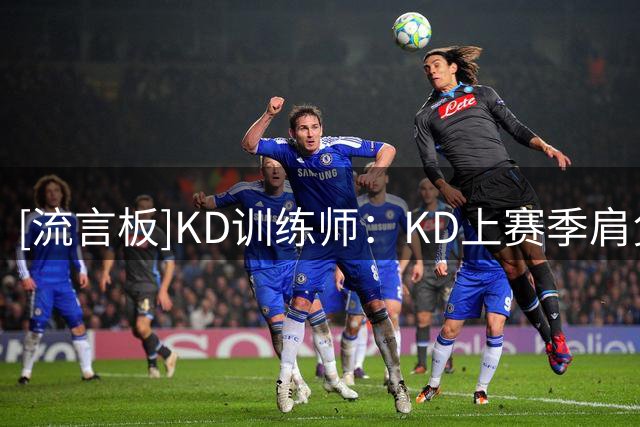 [流言板]KD训练师：KD上赛季肩负起了得分和掌控比赛的双重重任